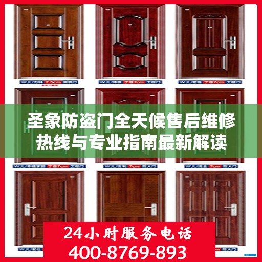 圣象防盗门全天候售后维修热线与专业指南最新解读