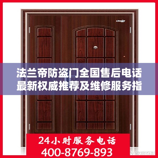 法兰帝防盗门全国售后电话最新权威推荐及维修服务指南