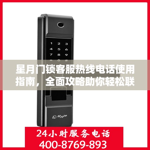 星月门锁客服热线电话使用指南，全面攻略助你轻松联系