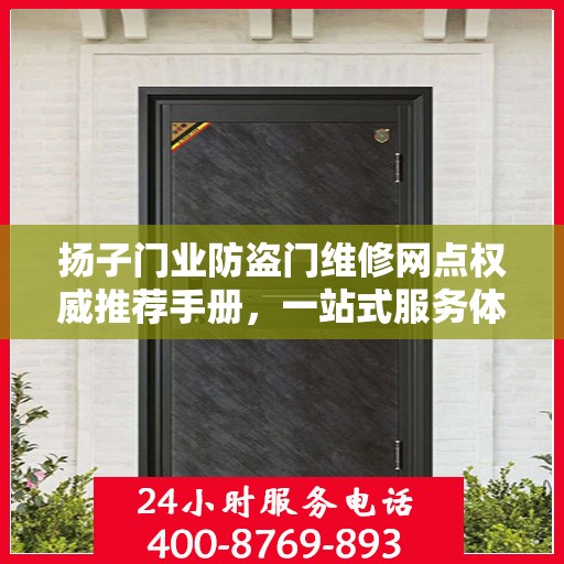 扬子门业防盗门维修网点权威推荐手册，一站式服务体验指南