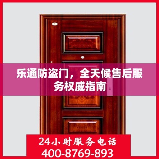 乐通防盗门，全天候售后服务权威指南