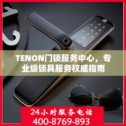 TENON门锁服务中心，专业级锁具服务权威指南