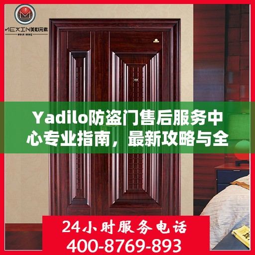 Yadilo防盗门售后服务中心专业指南，最新攻略与全方位服务体验
