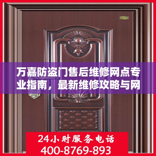 万嘉防盗门售后维修网点专业指南，最新维修攻略与网点分布速递