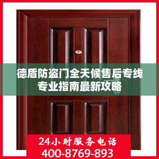 德盾防盗门全天候售后专线专业指南最新攻略