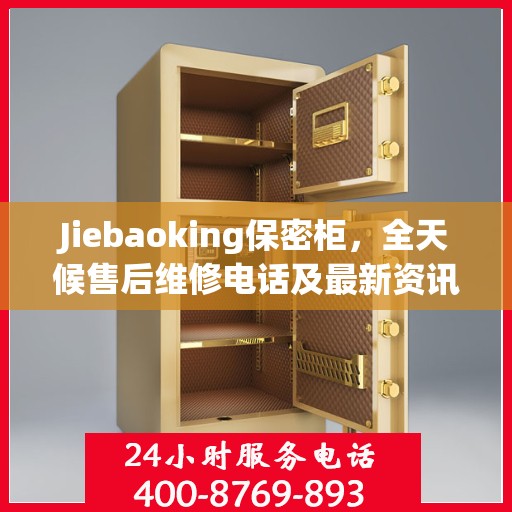 Jiebaoking保密柜，全天候售后维修电话及最新资讯一览
