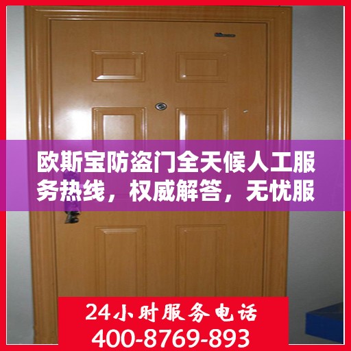 欧斯宝防盗门全天候人工服务热线，权威解答，无忧服务体验