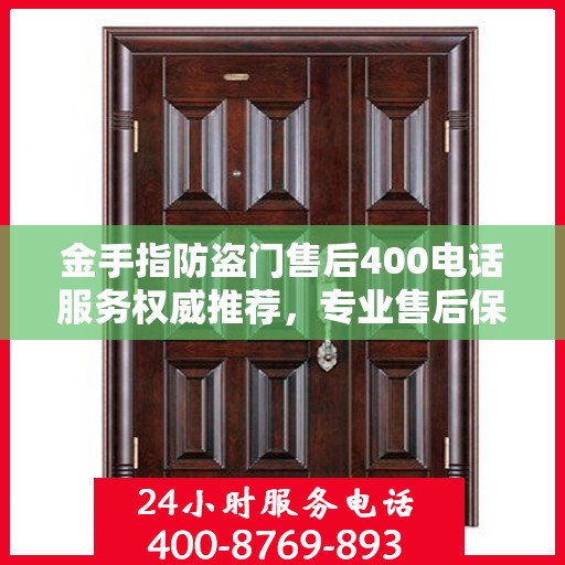 金手指防盗门售后400电话服务权威推荐，专业售后保障，无忧服务体验