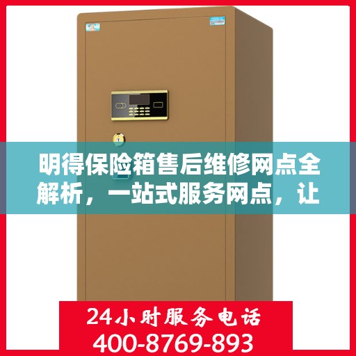 明得保险箱售后维修网点全解析，一站式服务网点，让您轻松解决问题