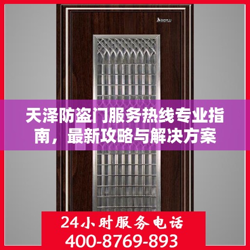 天泽防盗门服务热线专业指南，最新攻略与解决方案