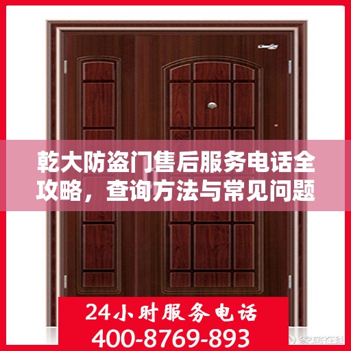 乾大防盗门售后服务电话全攻略，查询方法与常见问题解答