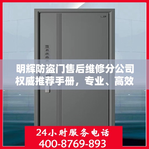 明辉防盗门售后维修分公司权威推荐手册，专业、高效、贴心的服务体验