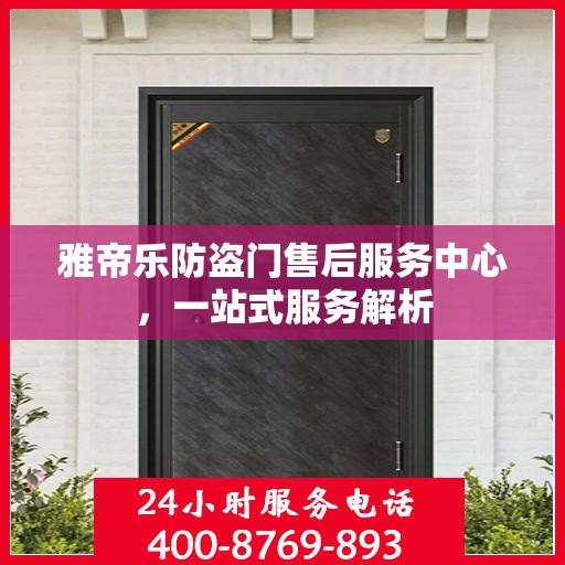 雅帝乐防盗门售后服务中心，一站式服务解析