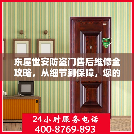 东屋世安防盗门售后维修全攻略，从细节到保障，您的安全我们守护