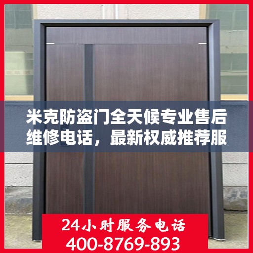 米克防盗门全天候专业售后维修电话，最新权威推荐服务指南