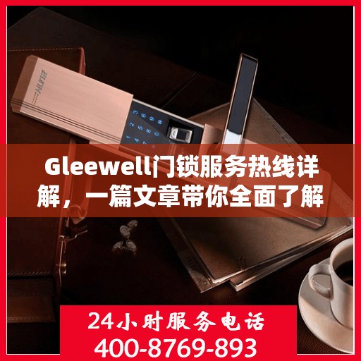 Gleewell门锁服务热线详解，一篇文章带你全面了解