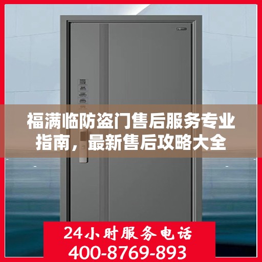 福满临防盗门售后服务专业指南，最新售后攻略大全