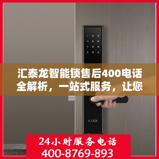 汇泰龙智能锁售后400电话全解析，一站式服务，让您轻松了解售后保障流程