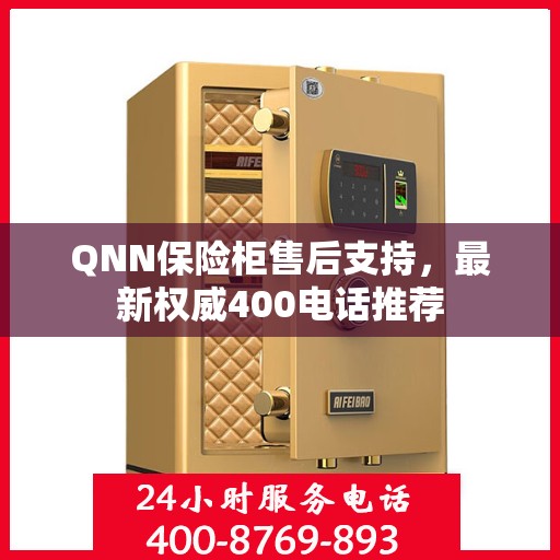 QNN保险柜售后支持，最新权威400电话推荐