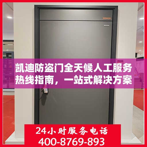 凯迪防盗门全天候人工服务热线指南，一站式解决方案详解