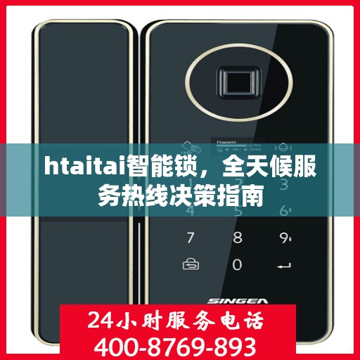 htaitai智能锁，全天候服务热线决策指南