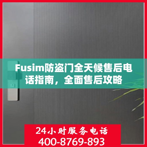 Fusim防盗门全天候售后电话指南，全面售后攻略