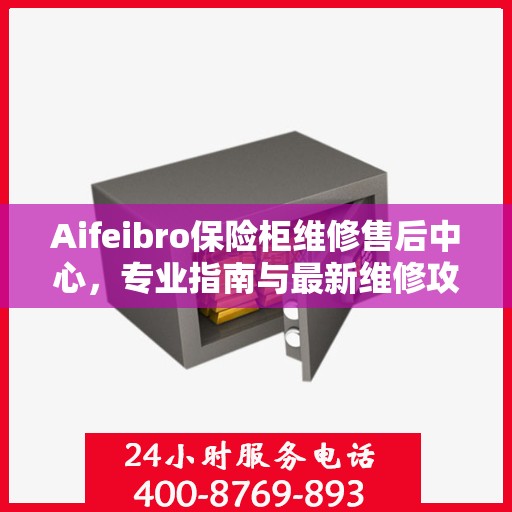 Aifeibro保险柜维修售后中心，专业指南与最新维修攻略