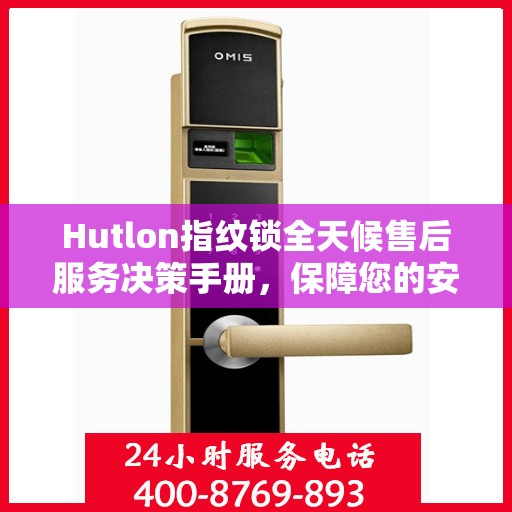 Hutlon指纹锁全天候售后服务决策手册，保障您的安全无忧