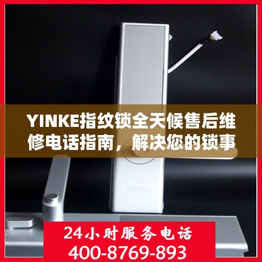 YINKE指纹锁全天候售后维修电话指南，解决您的锁事无忧