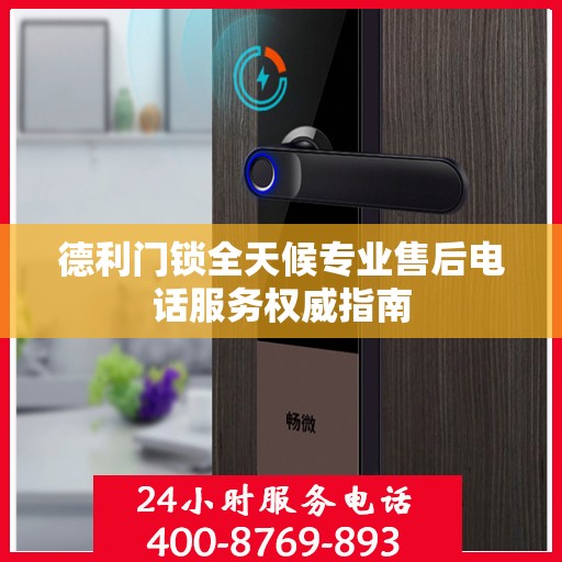 德利门锁全天候专业售后电话服务权威指南