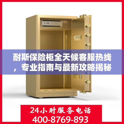 耐斯保险柜全天候客服热线，专业指南与最新攻略揭秘