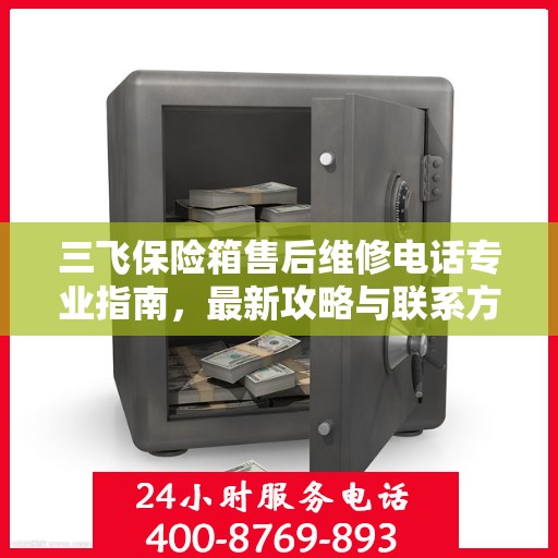 三飞保险箱售后维修电话专业指南，最新攻略与联系方式