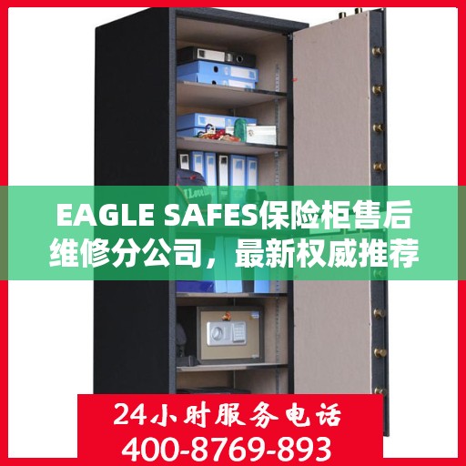 EAGLE SAFES保险柜售后维修分公司，最新权威推荐及解决方案