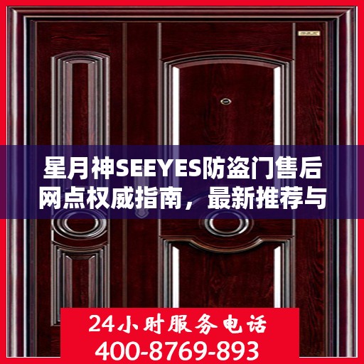 星月神SEEYES防盗门售后网点权威指南，最新推荐与一站式服务支持