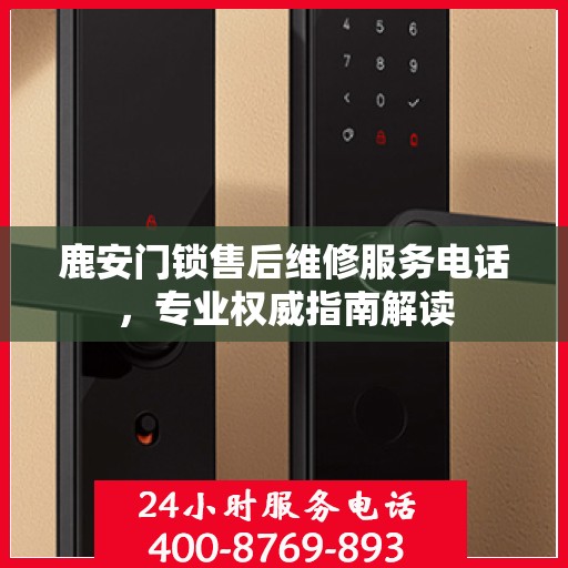 鹿安门锁售后维修服务电话，专业权威指南解读