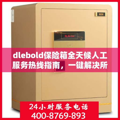dlebold保险箱全天候人工服务热线指南，一键解决所有问题