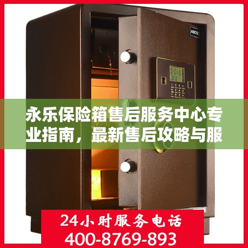 永乐保险箱售后服务中心专业指南，最新售后攻略与服务中心详解