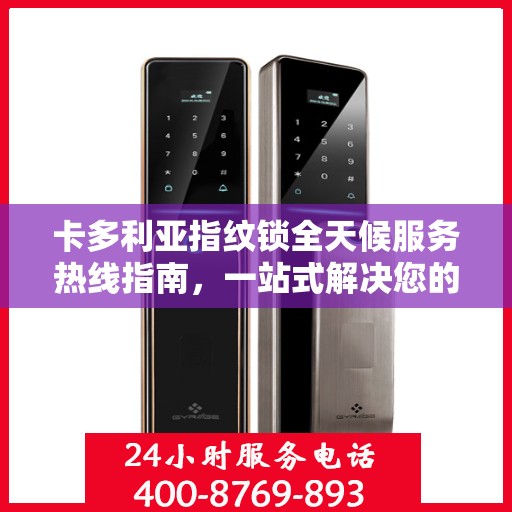 卡多利亚指纹锁全天候服务热线指南，一站式解决您的疑问和需求