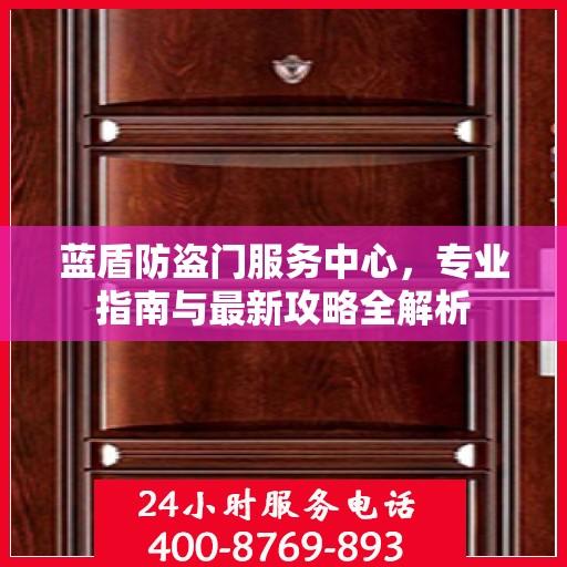 蓝盾防盗门服务中心，专业指南与最新攻略全解析