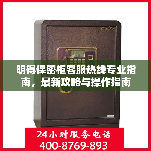 明得保密柜客服热线专业指南，最新攻略与操作指南