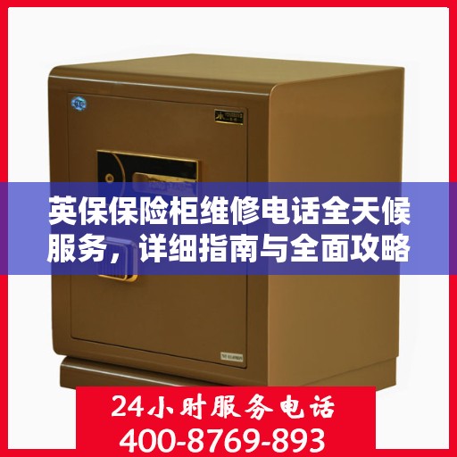 英保保险柜维修电话全天候服务，详细指南与全面攻略
