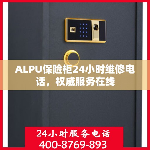 ALPU保险柜24小时维修电话，权威服务在线