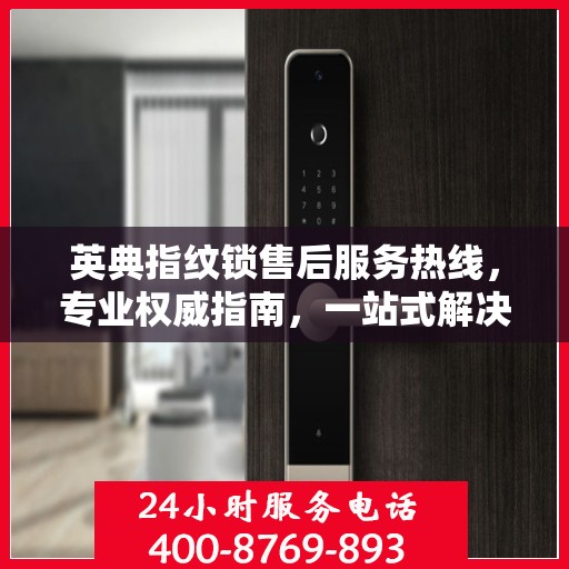 英典指纹锁售后服务热线，专业权威指南，一站式解决您的售后问题