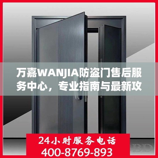 万嘉WANJIA防盗门售后服务中心，专业指南与最新攻略总览