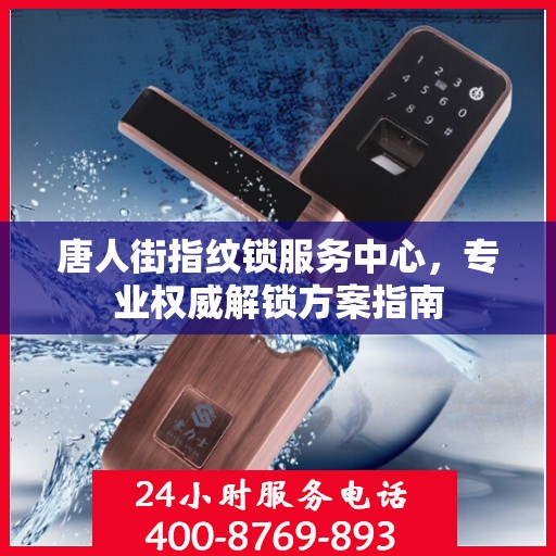 唐人街指纹锁服务中心，专业权威解锁方案指南