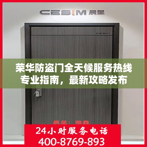 荣华防盗门全天候服务热线专业指南，最新攻略发布