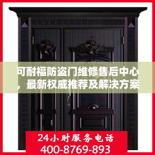 可耐福防盗门维修售后中心，最新权威推荐及解决方案