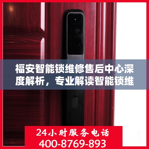 福安智能锁维修售后中心深度解析，专业解读智能锁维护与售后之道