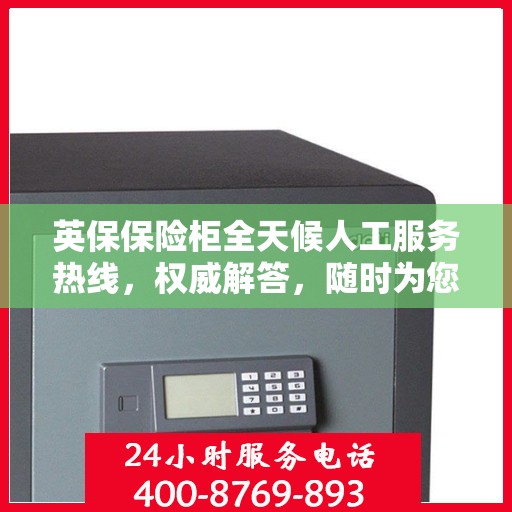 英保保险柜全天候人工服务热线，权威解答，随时为您守候