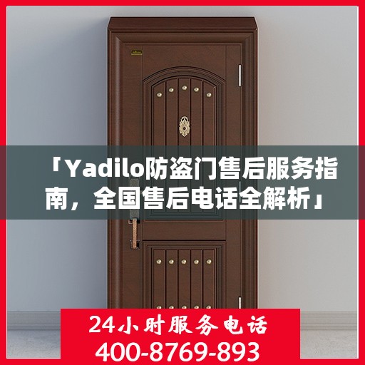 「Yadilo防盗门售后服务指南，全国售后电话全解析」